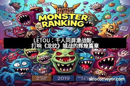 LETOU：千人同屏激战酣，打响《龙纹》城战的辉煌篇章