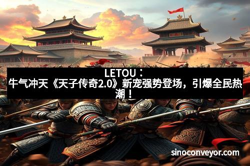 LETOU：牛气冲天《天子传奇2.0》新宠强势登场，引爆全民热潮！