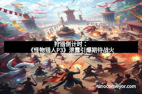 狩猎倒计时：《怪物猎人P3》泄露引爆期待战火